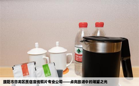 濮阳市华龙区民宿宣传照片专业公司——点亮旅途中的璀璨之光