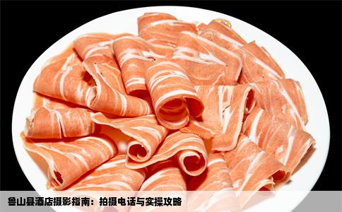 鲁山县酒店摄影指南：拍摄电话与实操攻略