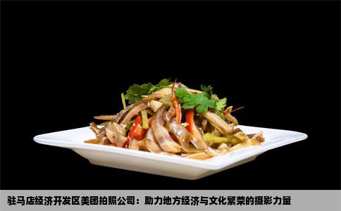 驻马店经济开发区美团拍照公司：助力地方经济与文化繁荣的摄影力量