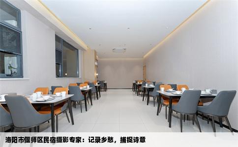 洛阳市偃师区民宿摄影专家：记录乡愁，捕捉诗意