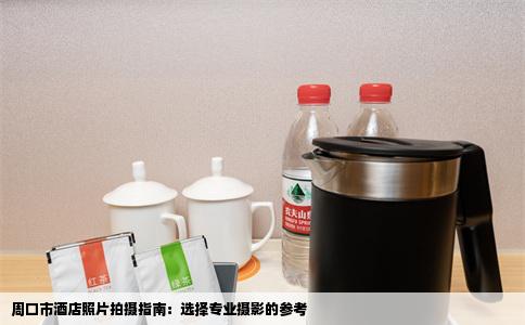 周口市酒店照片拍摄指南：选择专业摄影的参考