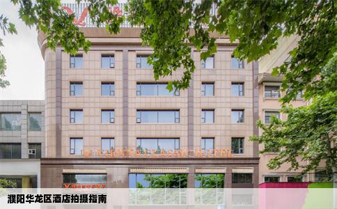 濮阳华龙区酒店拍摄指南